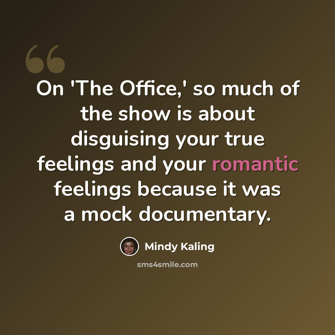 “On 'The Office,' so much of the show is about disguising your true feelings and your romantic feelings because it was a mock documentary.” quote by Mindy Kaling