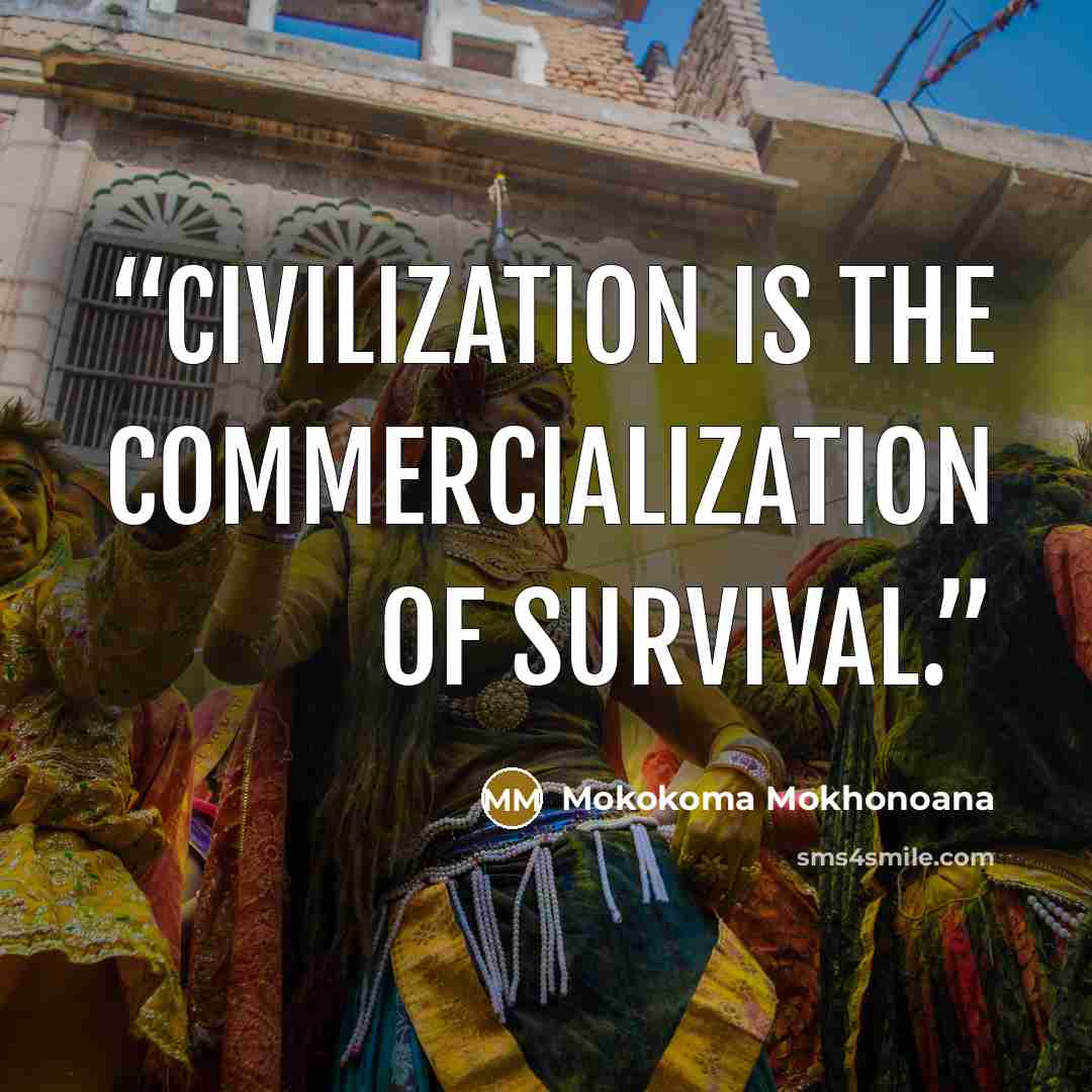“Civilization is the commercialization of survival.” quote by Mokokoma Mokhonoana