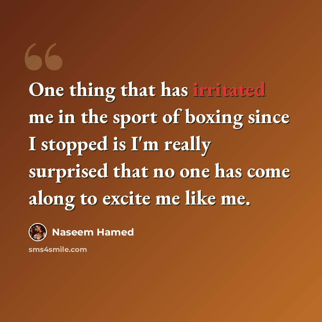 “One thing that has irritated me in the sport of boxing since I stopped is I'm really surprised that no one has come along to excite me like me.” quote by Naseem Hamed