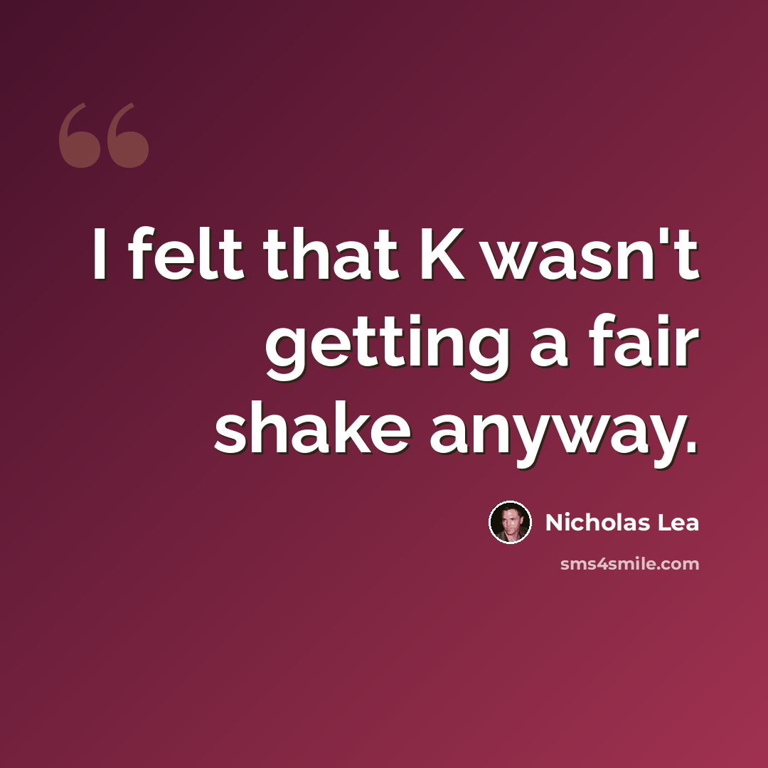 “I felt that K wasn't getting a fair shake anyway.” quote by Nicholas Lea
