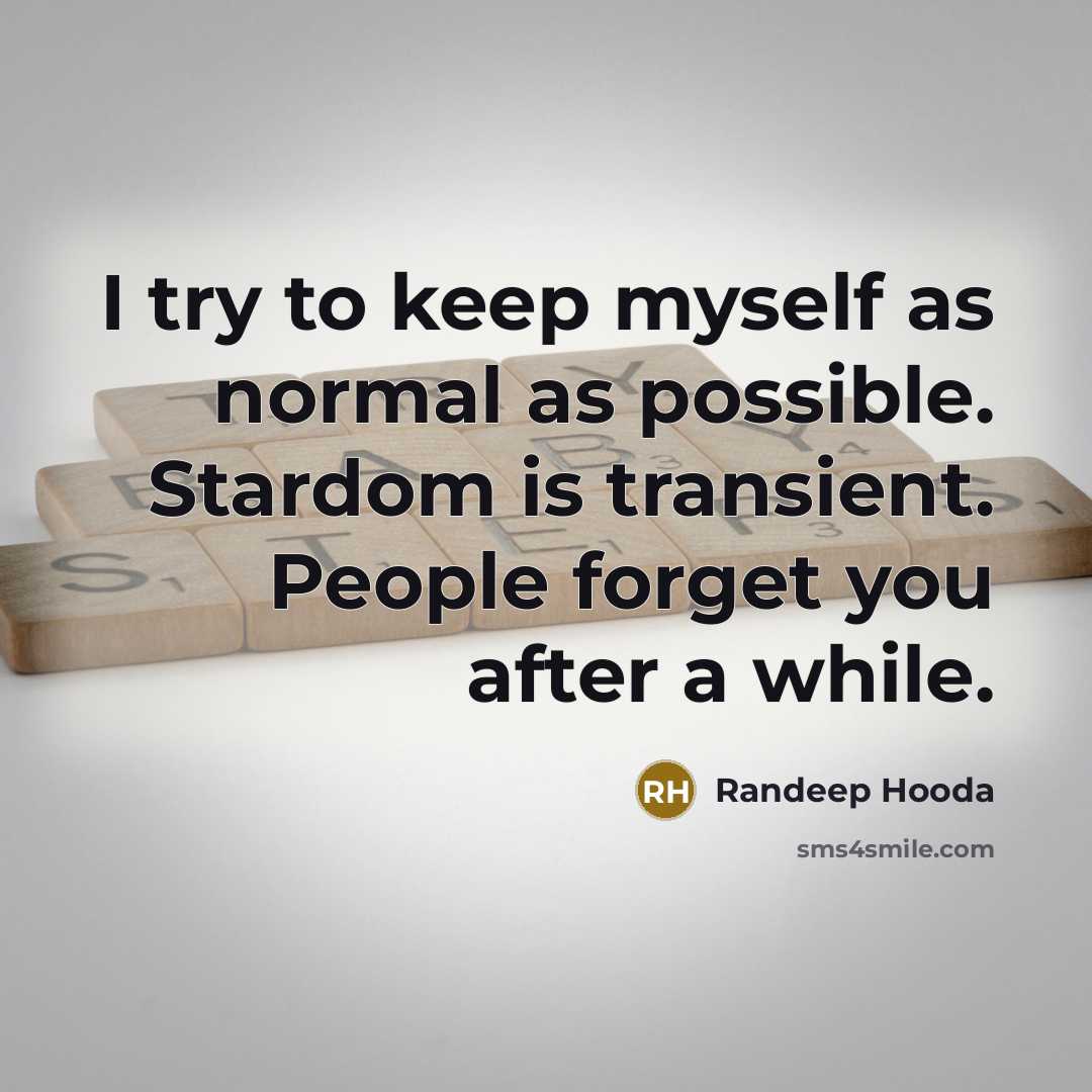 “I try to keep myself as normal as possible. Stardom is transient. People forget you after a while.” quote by Randeep Hooda