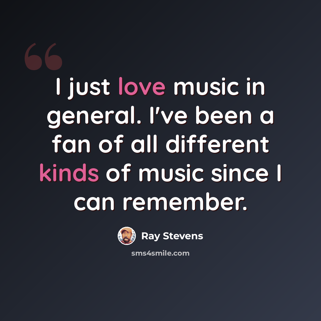 “I just love music in general. I've been a fan of all different kinds of music since I can remember.” quote by Ray Stevens