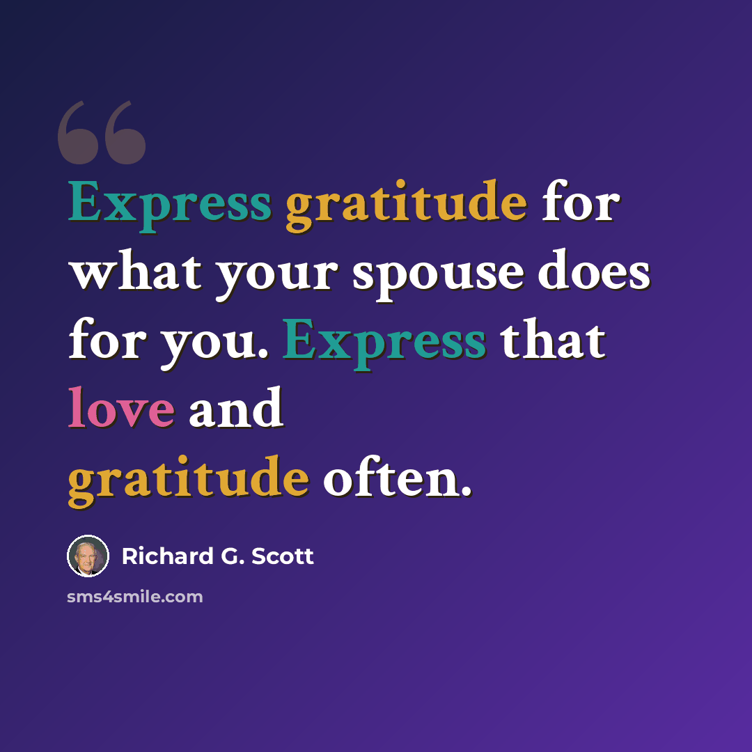 “Express gratitude for what your spouse does for you. Express that love and gratitude often.” quote by Richard G. Scott