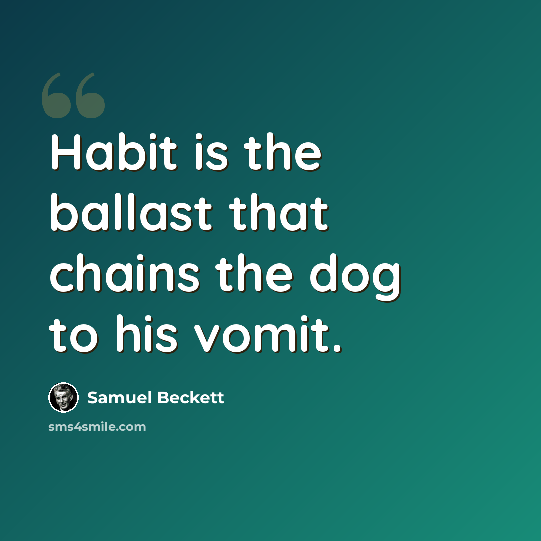 “Habit is the ballast that chains the dog to his vomit.” quote by Samuel Beckett