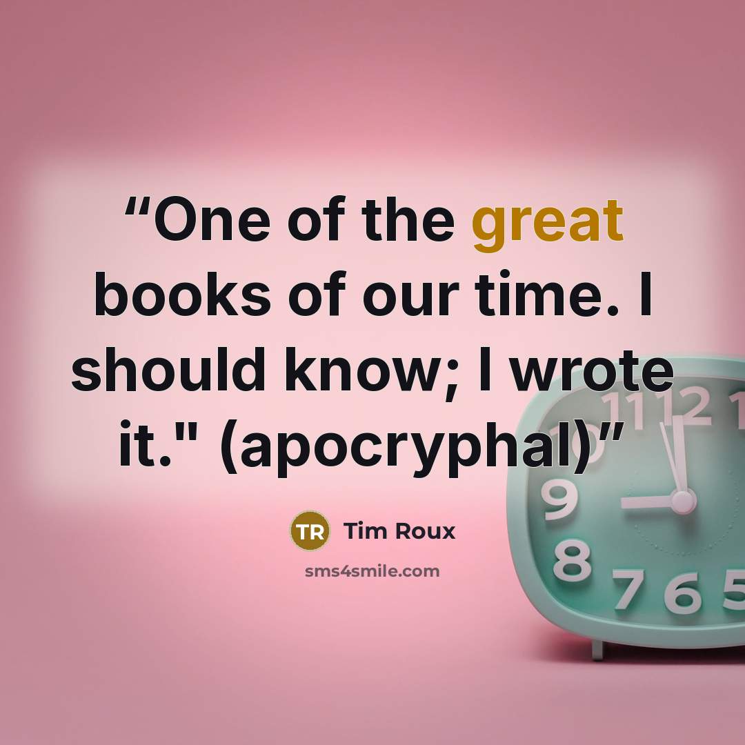 “One of the great books of our time. I should know; I wrote it." (apocryphal)” quote by Tim Roux