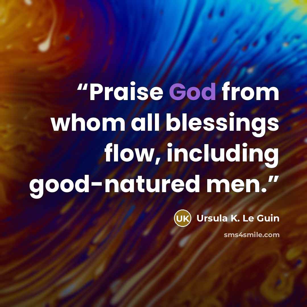 “Praise God from whom all blessings flow, including good-natured men.” quote by Ursula K. Le Guin