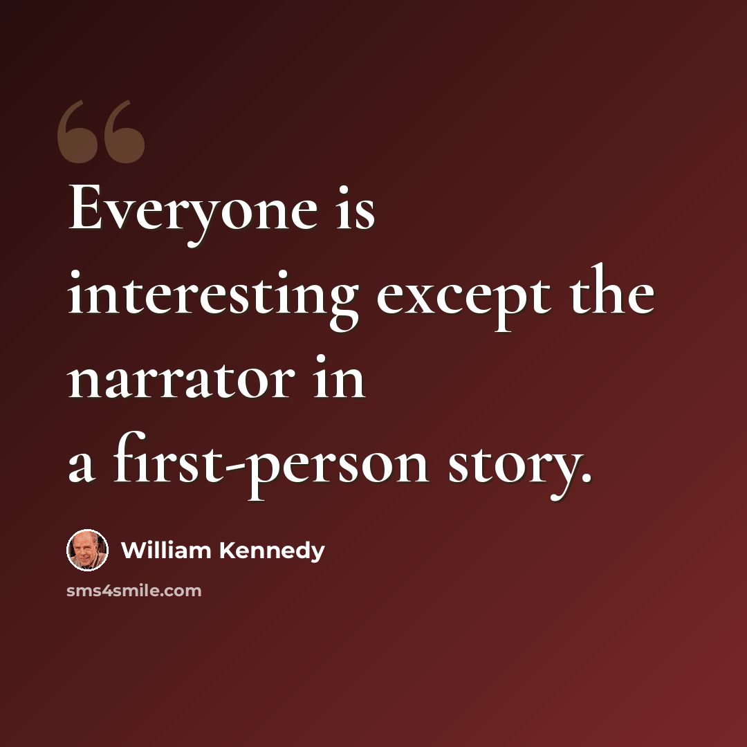 “Everyone is interesting except the narrator in a first-person story.” quote by William Kennedy