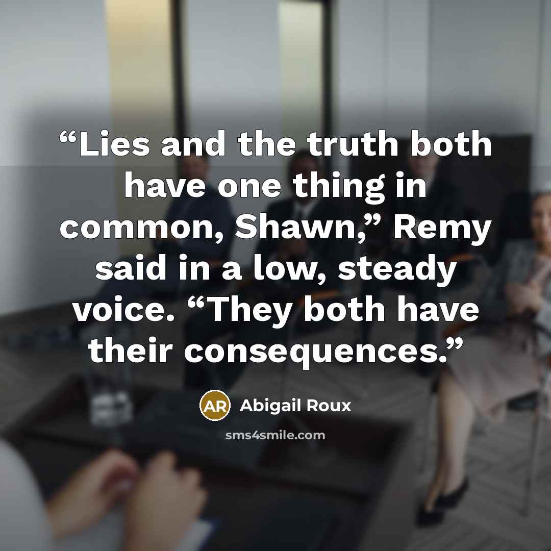 “Lies and the truth both have one thing in common, Shawn,” Remy said in a low, steady voice. “They both have their consequences.” quote by Abigail Roux