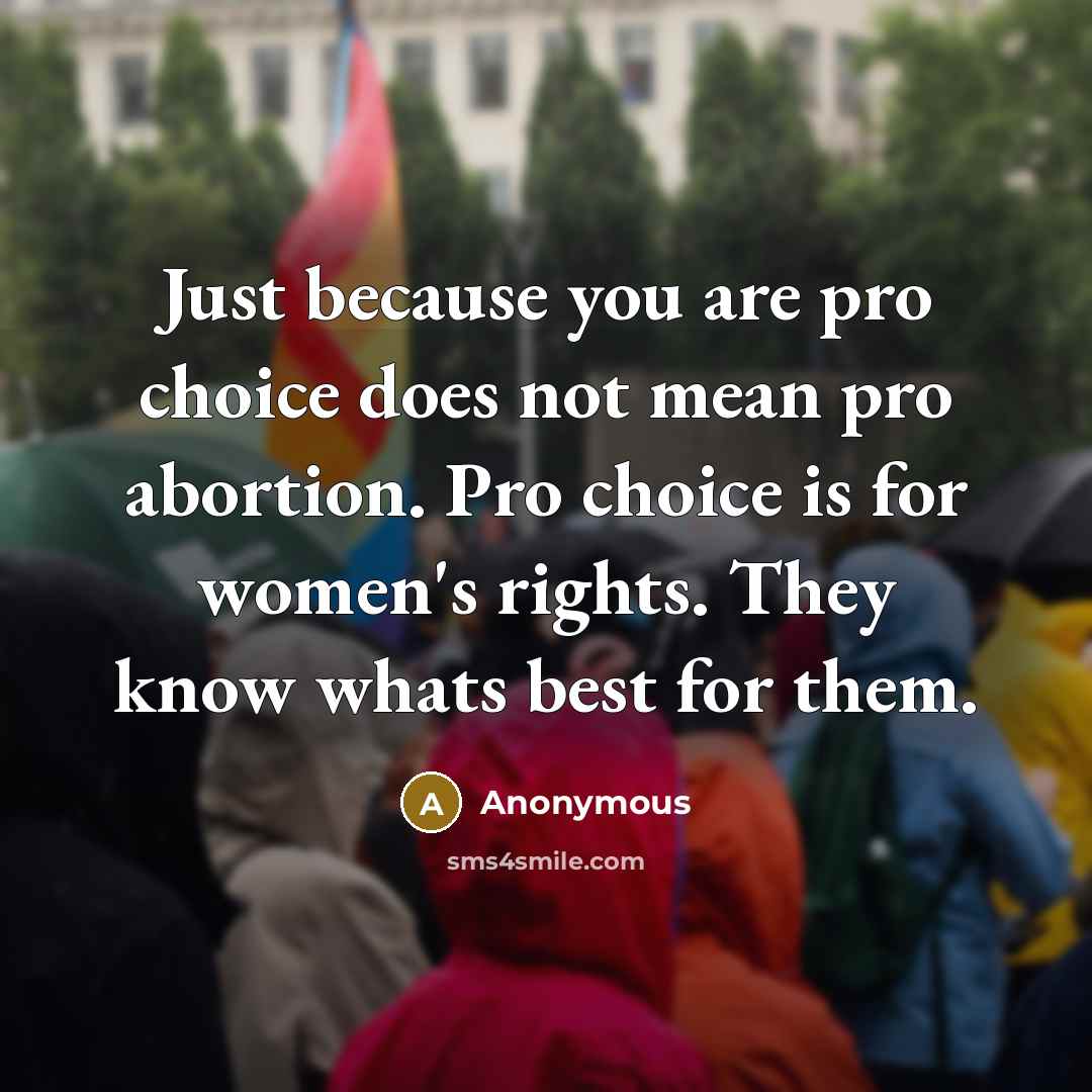 “Just because you are pro choice does not mean pro abortion. Pro choice is for women's rights. They know whats best for them.” quote by Anonymous