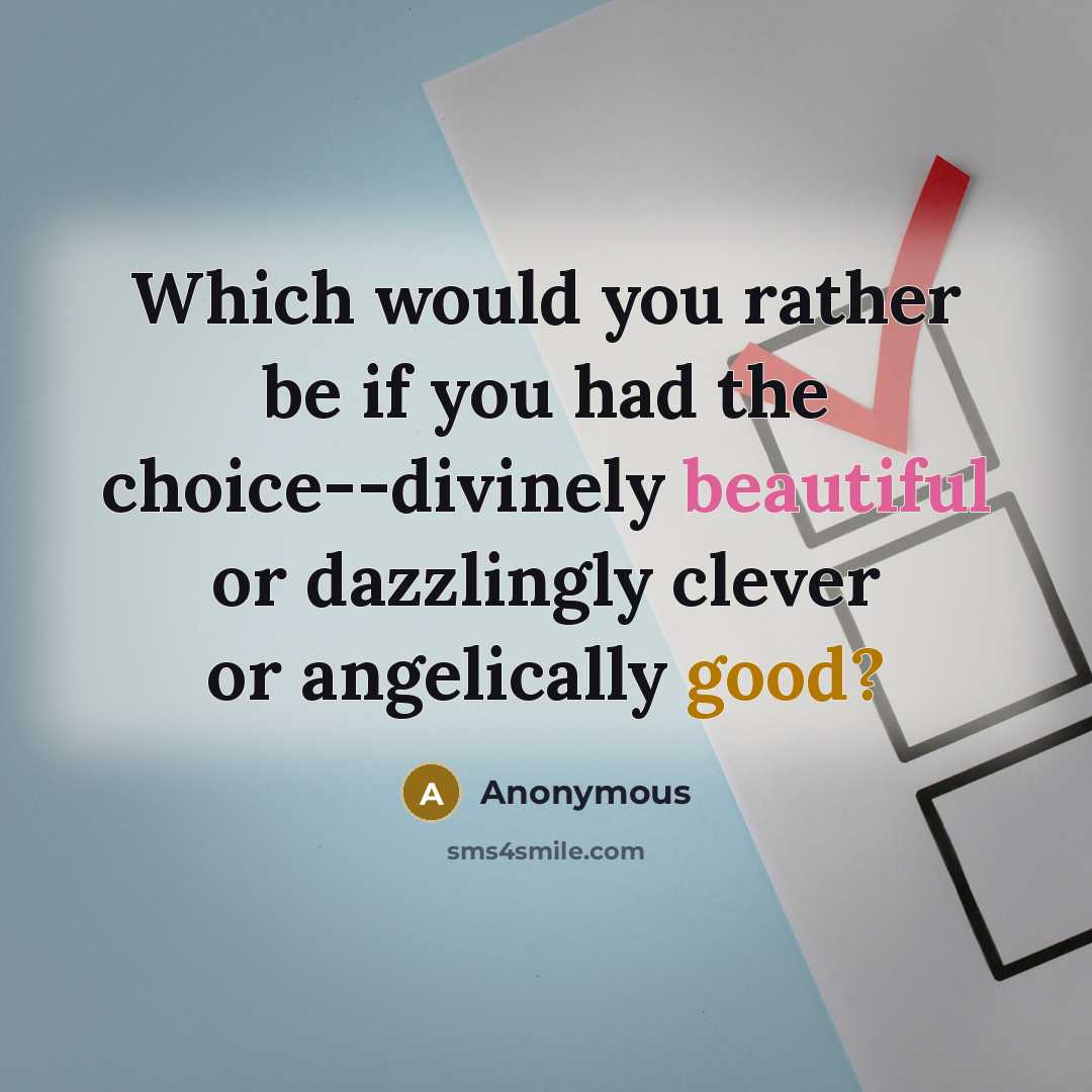 “Which would you rather be if you had the choice--divinely beautiful or dazzlingly clever or angelically good?” quote by Anonymous