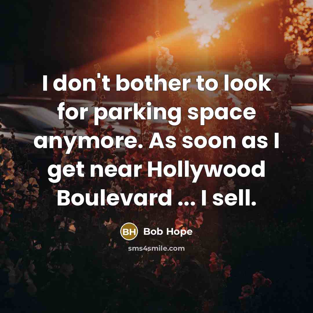 “I don't bother to look for parking space anymore. As soon as I get near Hollywood Boulevard ... I sell.” quote by Bob Hope