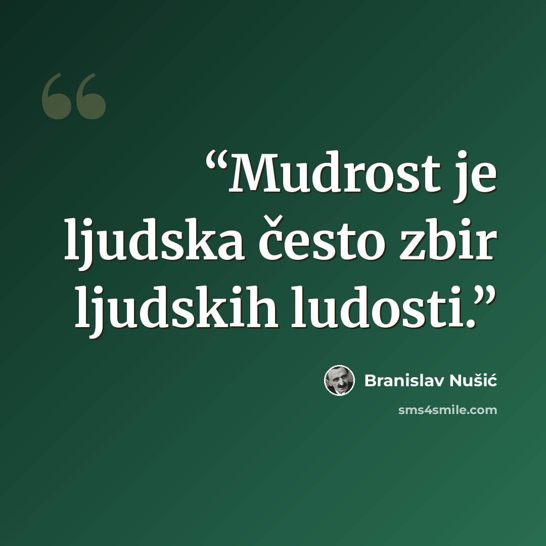 “Mudrost je ljudska često zbir ljudskih ludosti.” quote by Branislav Nušić