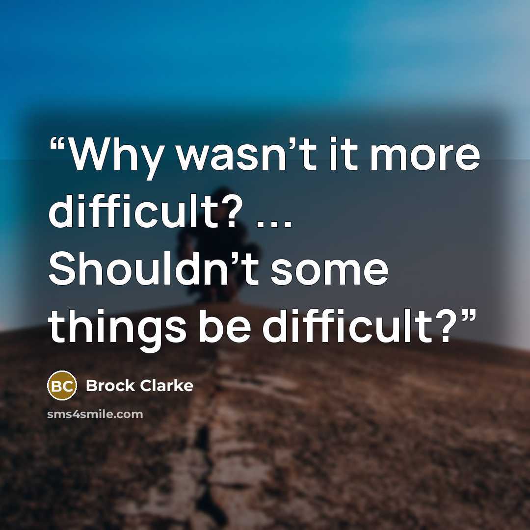 “Why wasn't it more difficult? ... Shouldn't some things be difficult?” quote by Brock Clarke
