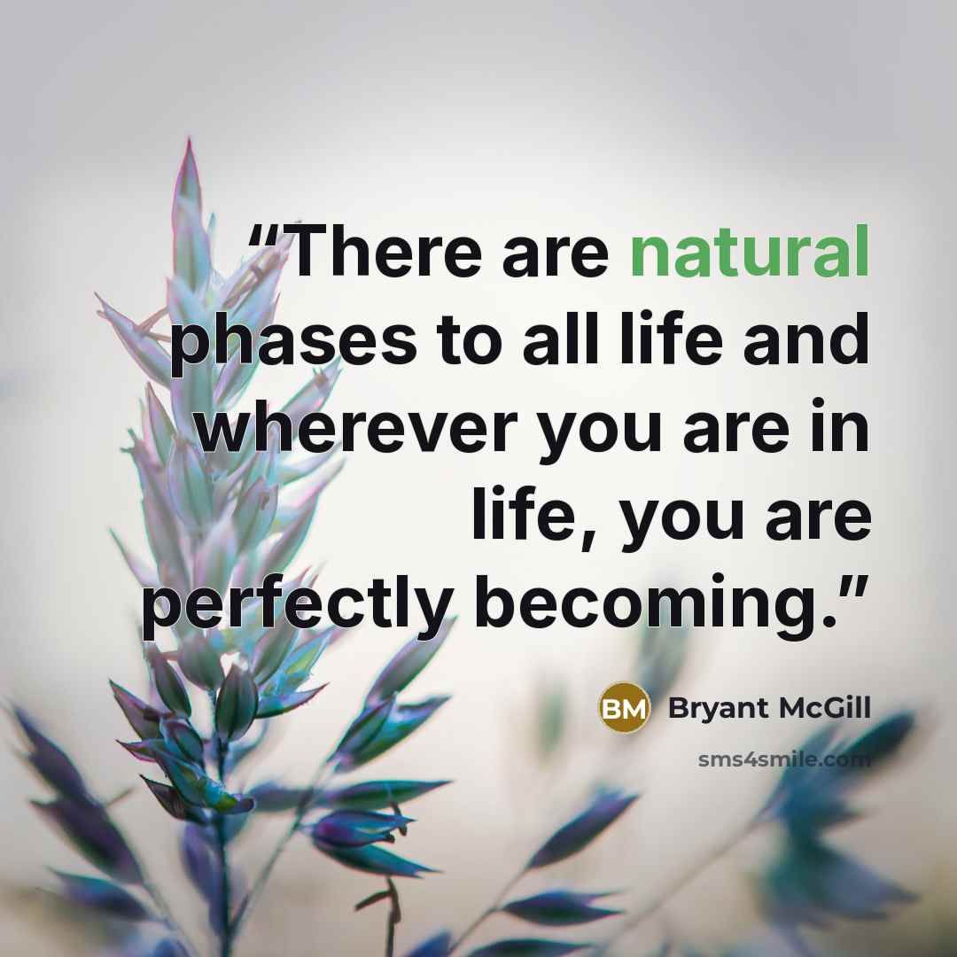 “There are natural phases to all life and wherever you are in life, you are perfectly becoming.” quote by Bryant McGill