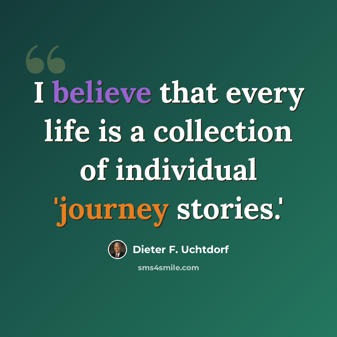 “I believe that every life is a collection of individual 'journey stories.'” quote by Dieter F. Uchtdorf