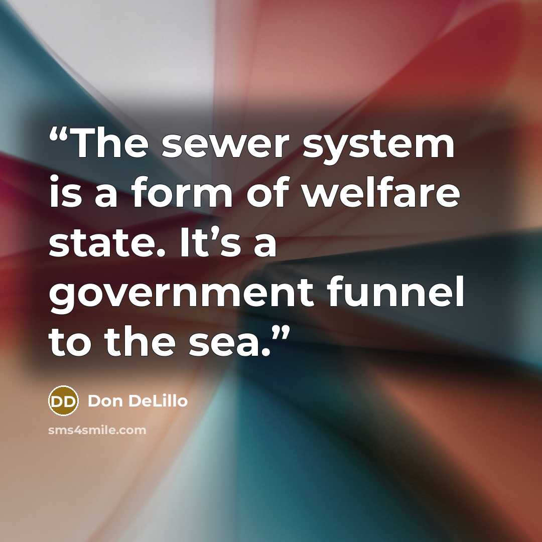 “The sewer system is a form of welfare state. It’s a government funnel to the sea.” quote by Don DeLillo