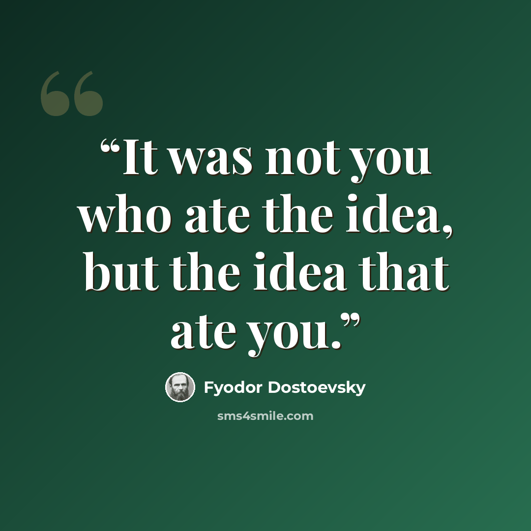 “It was not you who ate the idea, but the idea that ate you.” quote by Fyodor Dostoevsky