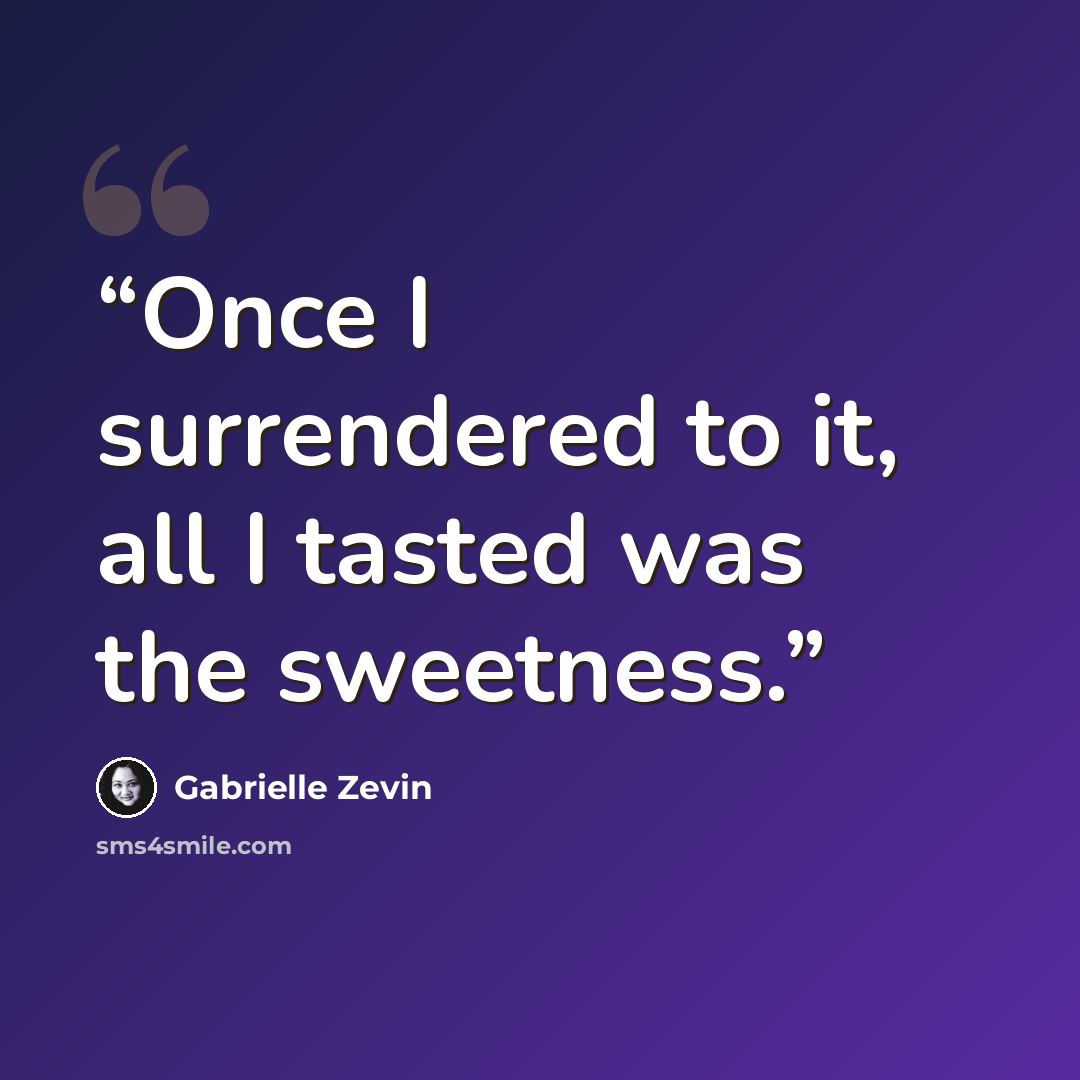 “Once I surrendered to it, all I tasted was the sweetness.” quote by Gabrielle Zevin