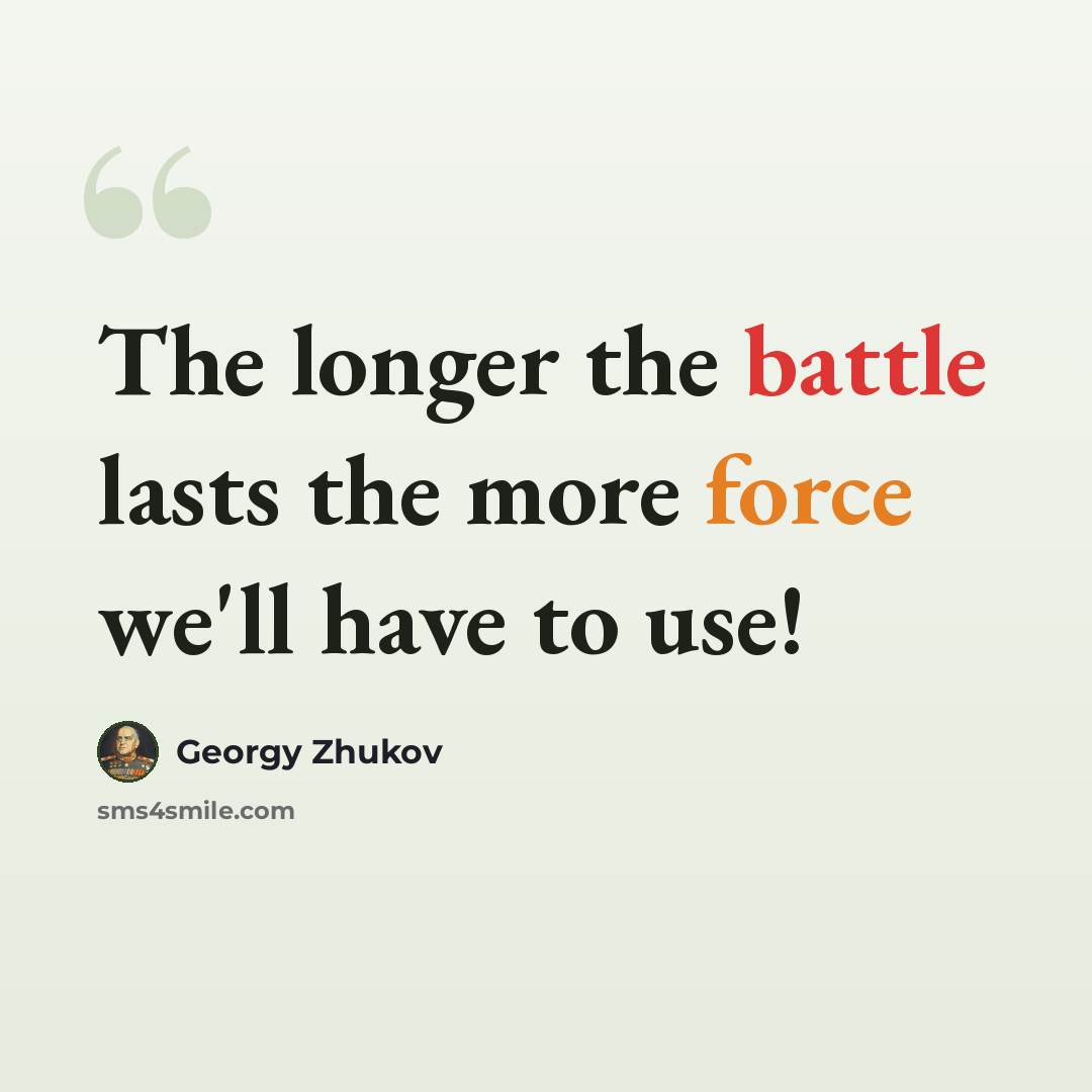 “The longer the battle lasts the more force we'll have to use!” quote by Georgy Zhukov
