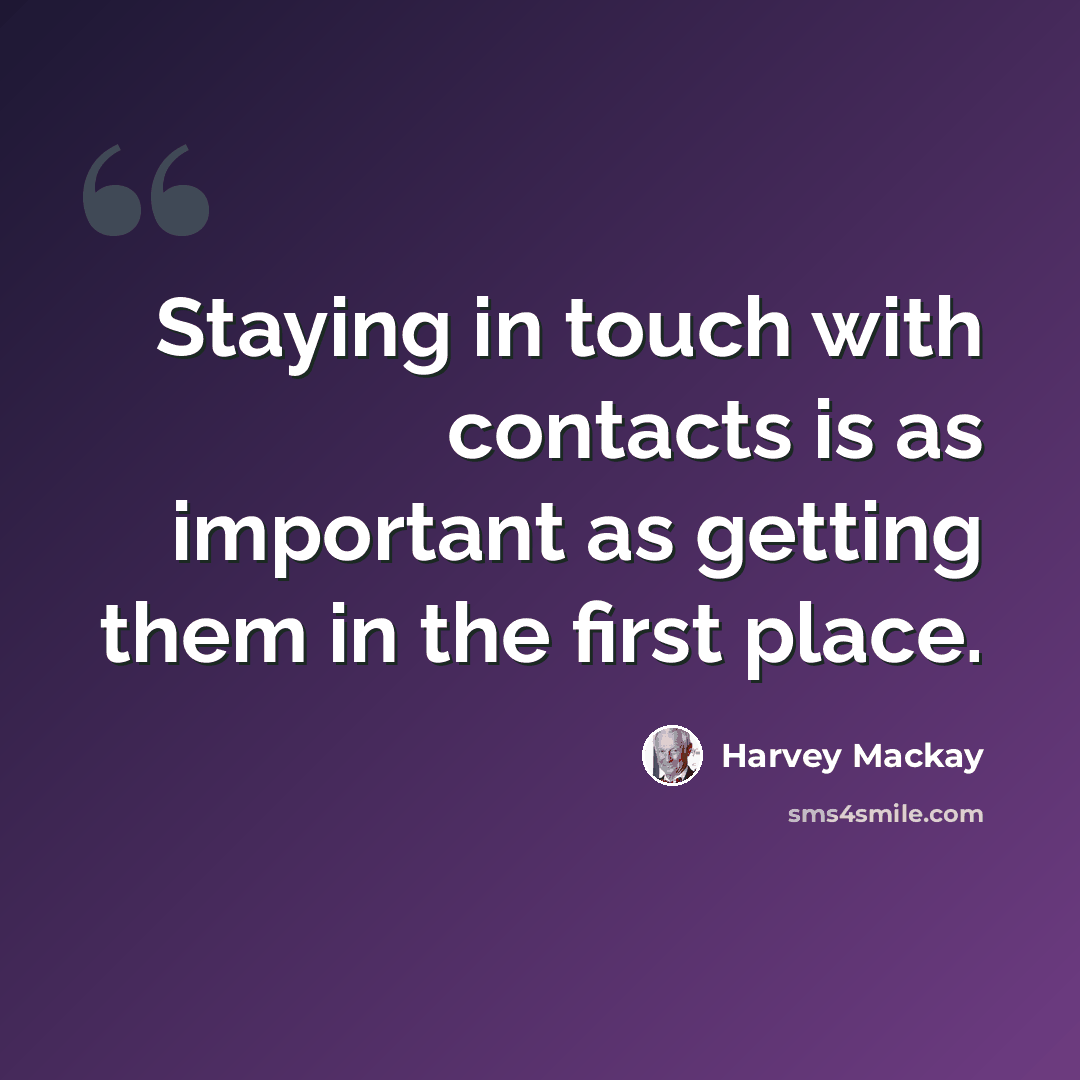 “Staying in touch with contacts is as important as getting them in the first place.” quote by Harvey Mackay