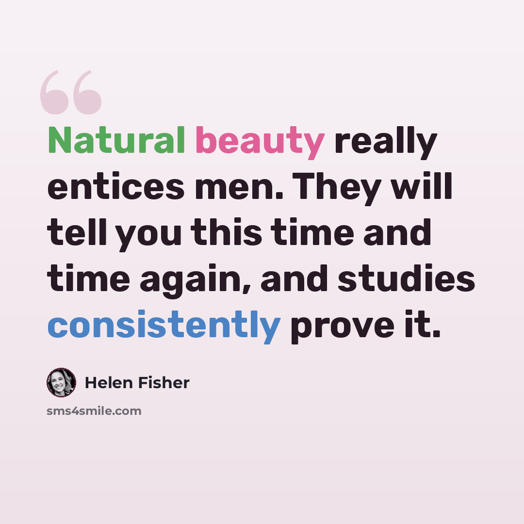 “Natural beauty really entices men. They will tell you this time and time again, and studies consistently prove it.” quote by Helen Fisher