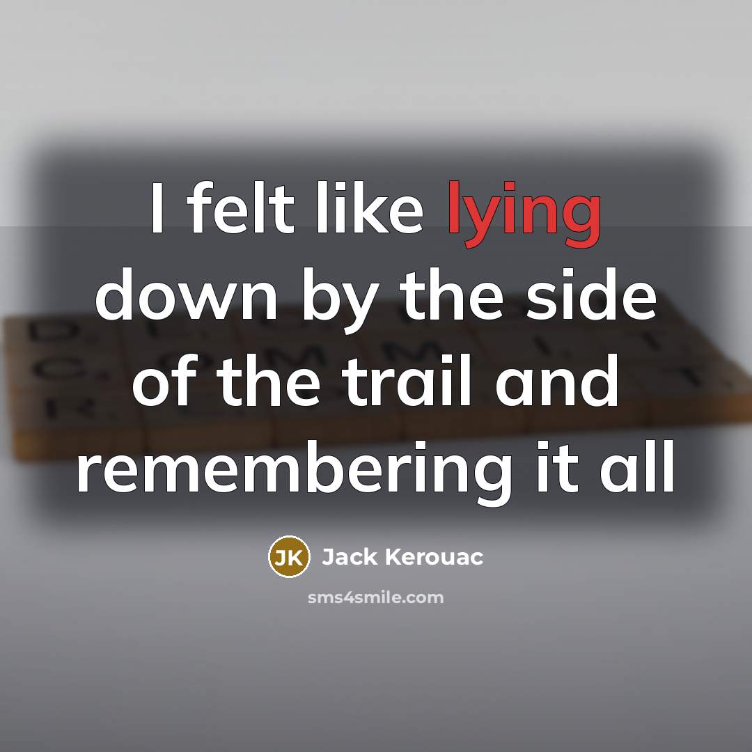 “I felt like lying down by the side of the trail and remembering it all” quote by Jack Kerouac