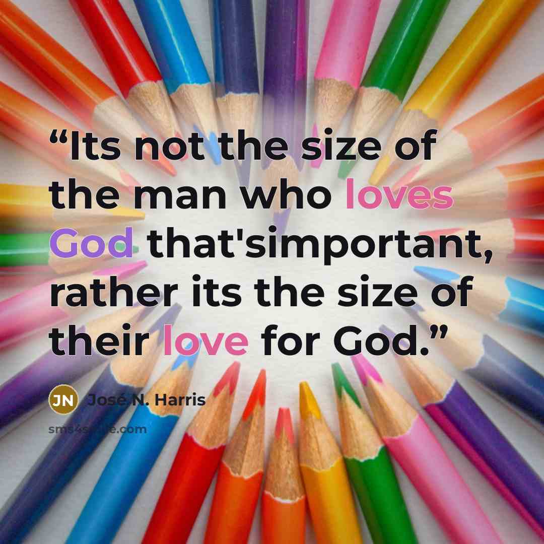 “Its not the size of the man who loves God that'simportant, rather its the size of their love for God.” quote by José N. Harris