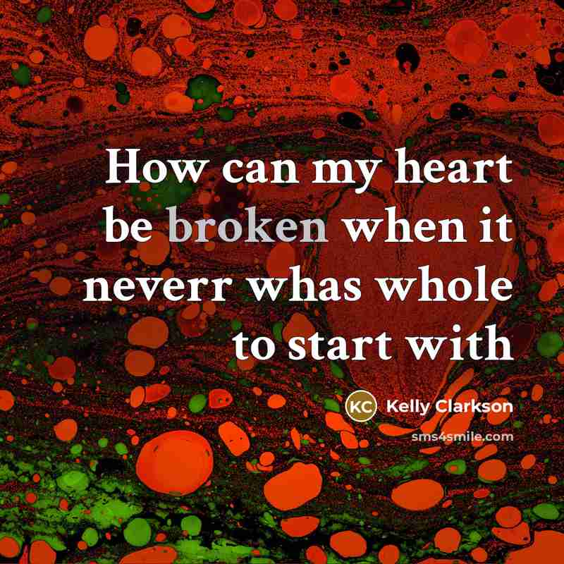 “How can my heart be broken when it neverr whas whole to start with” quote by Kelly Clarkson