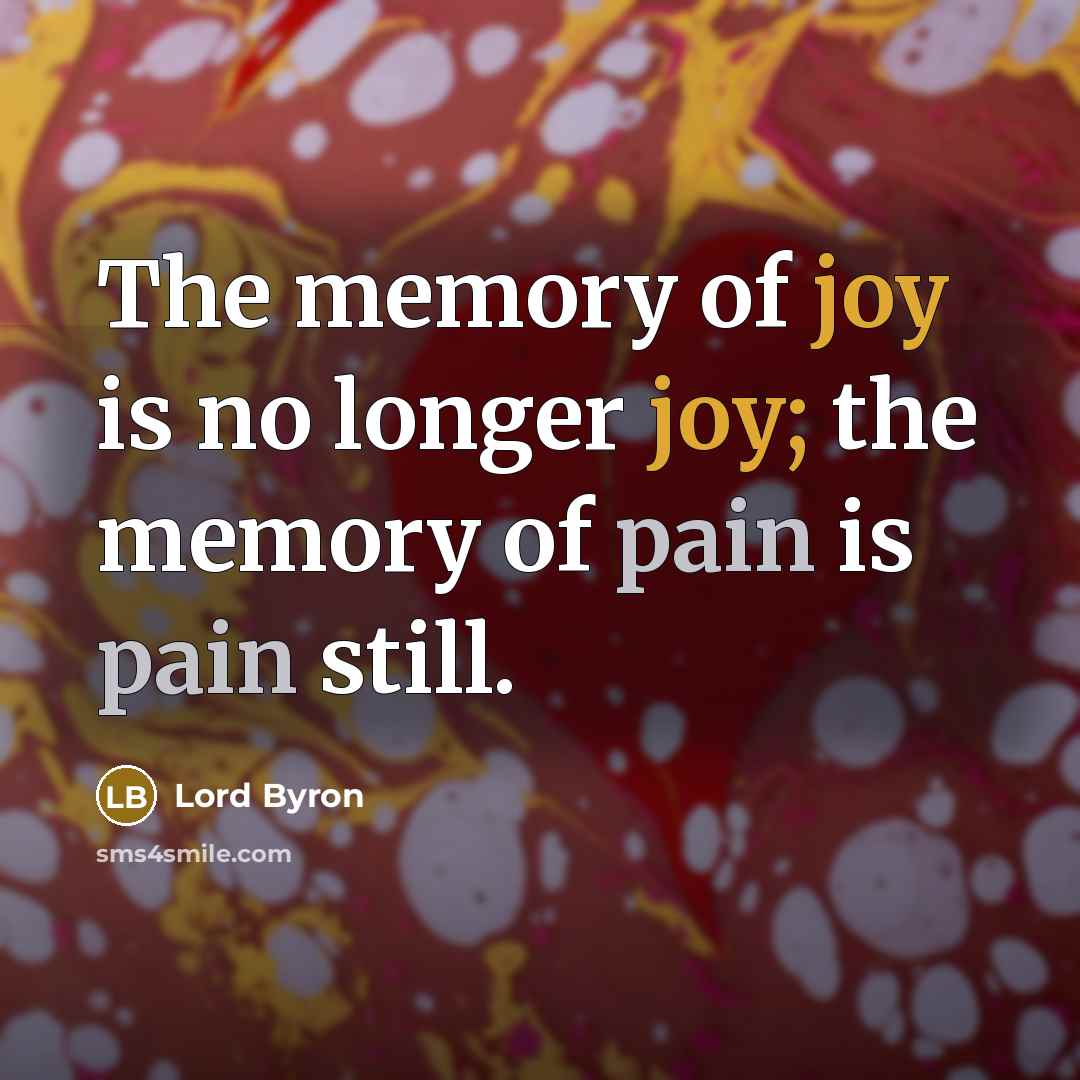 “The memory of joy is no longer joy; the memory of pain is pain still.” quote by Lord Byron