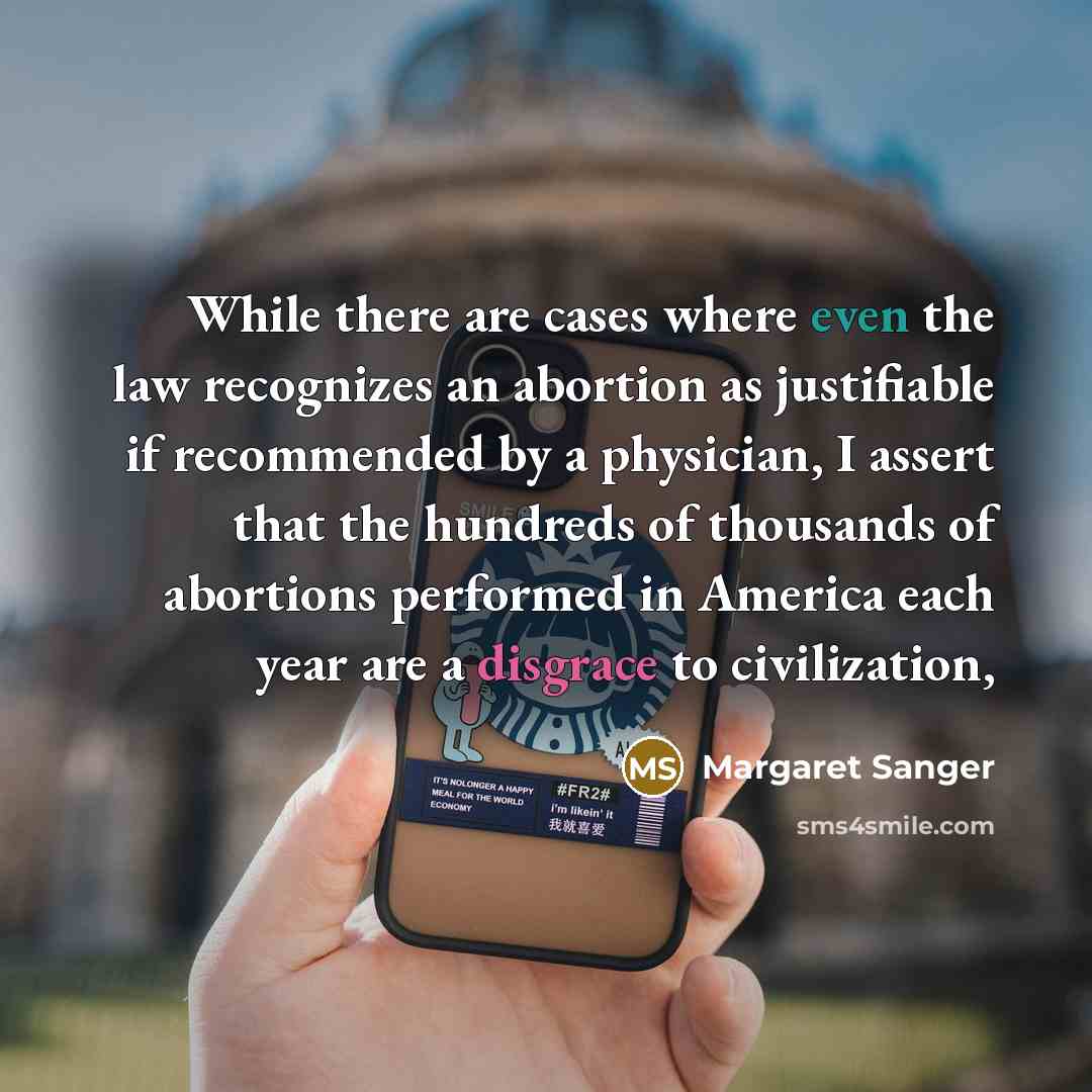 “While there are cases where even the law recognizes an abortion as justifiable if recommended by a physician, I assert that the hundreds of thousands of abortions performed in America each year are a disgrace to civilization,” quote by Margaret Sanger