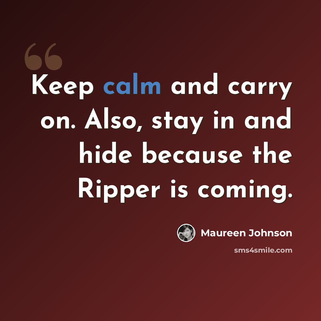 “Keep calm and carry on. Also, stay in and hide because the Ripper is coming.” quote by Maureen Johnson