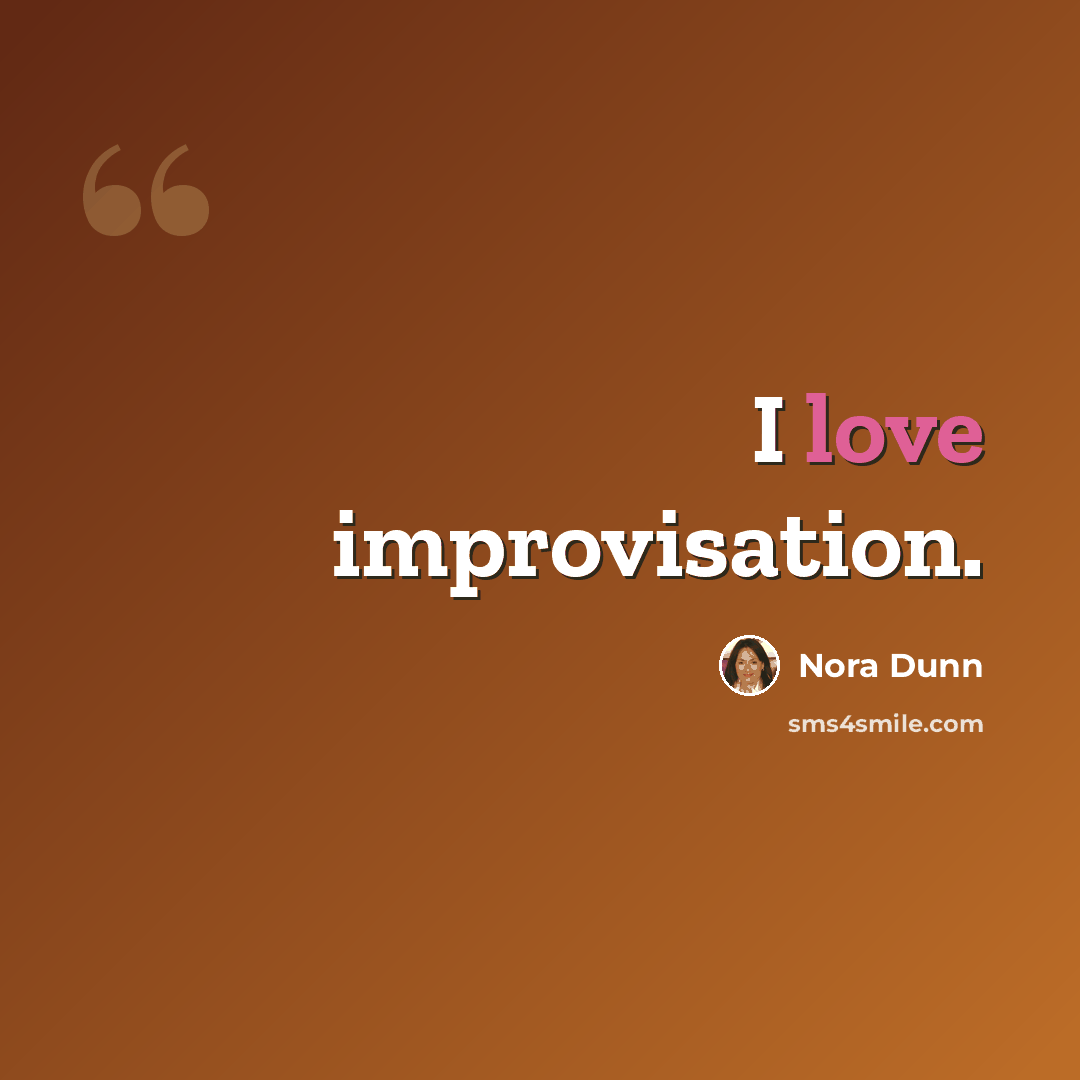“I love improvisation.” quote by Nora Dunn