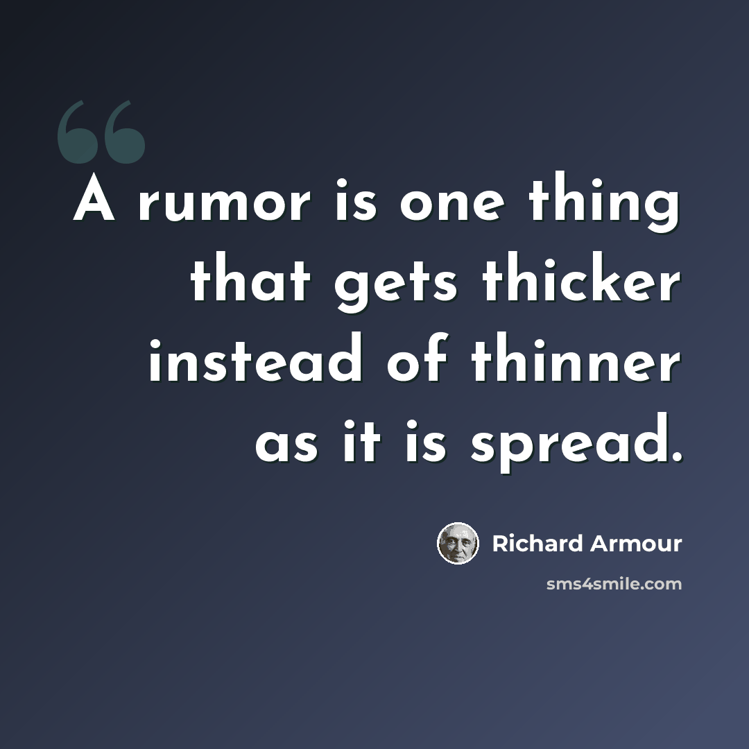 “A rumor is one thing that gets thicker instead of thinner as it is spread.” quote by Richard Armour