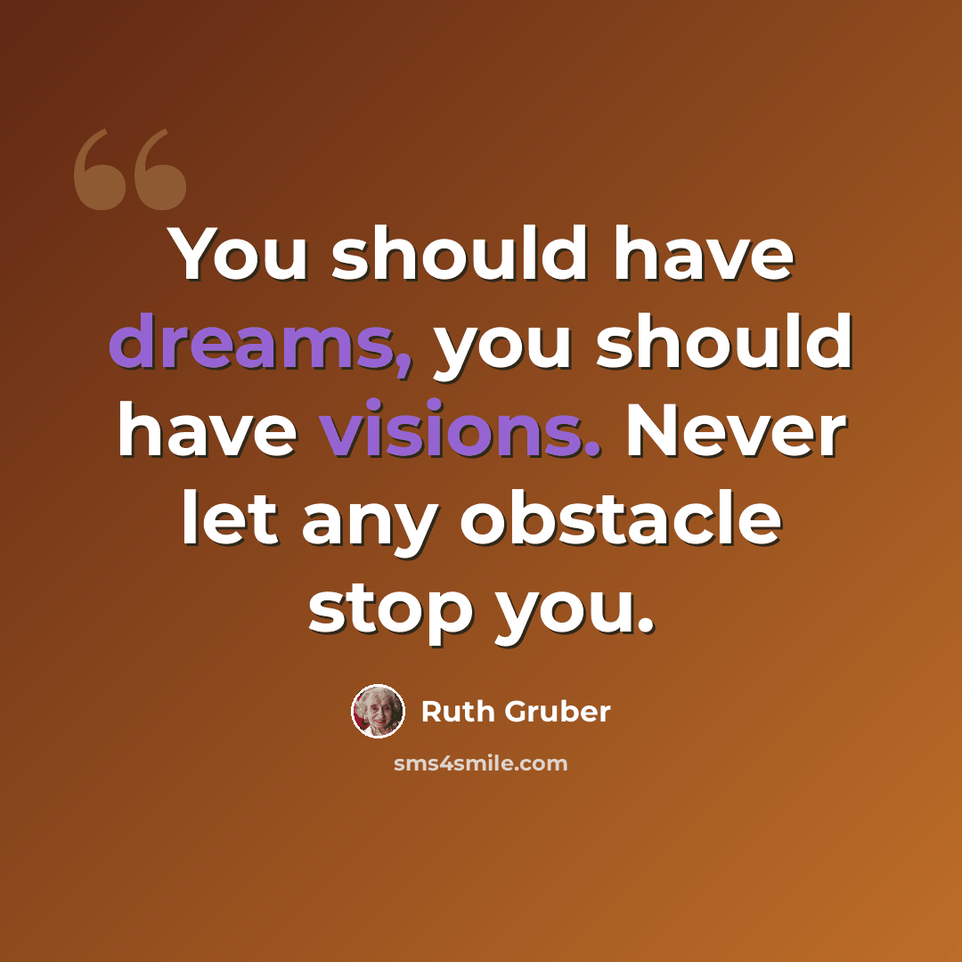 “You should have dreams, you should have visions. Never let any obstacle stop you.” quote by Ruth Gruber