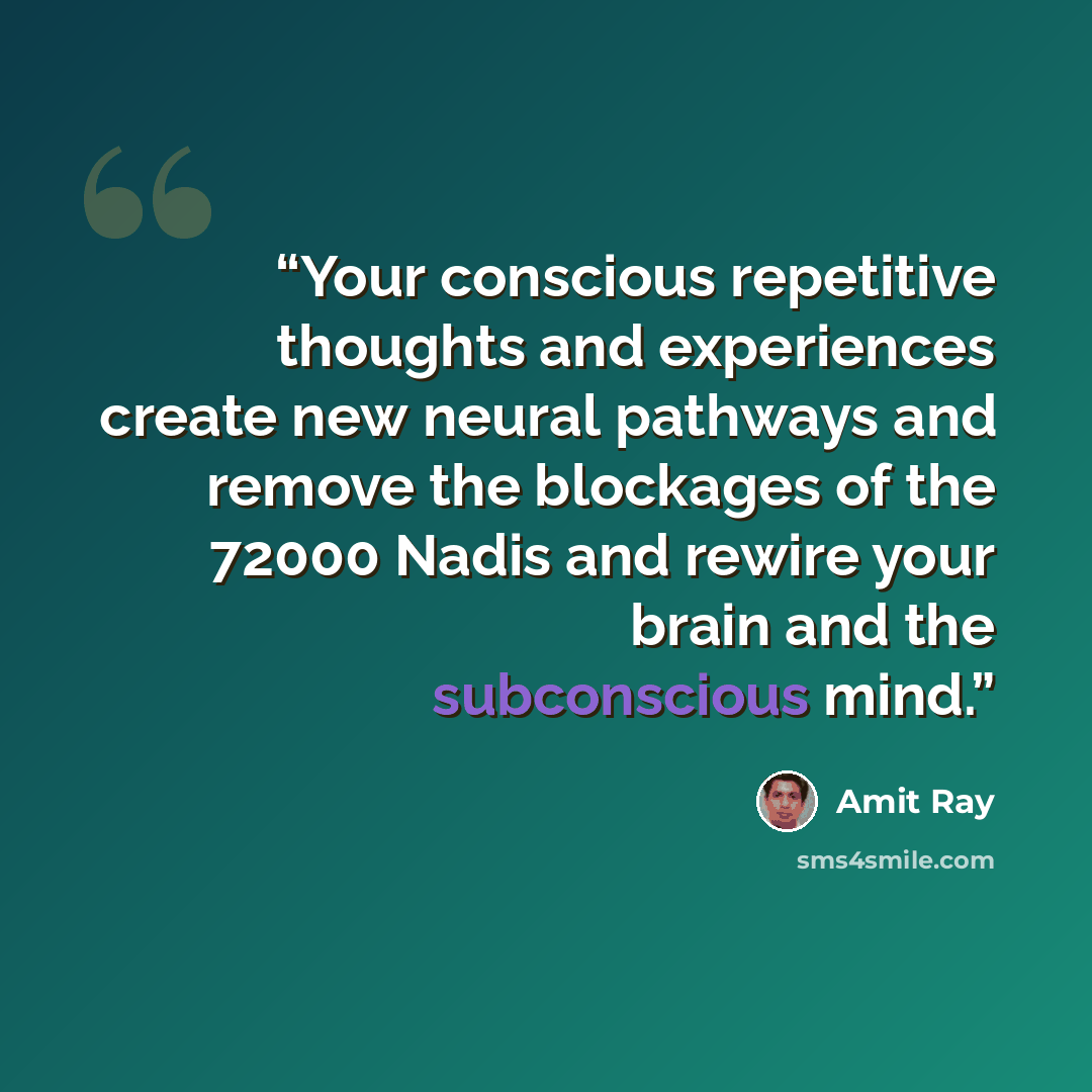 “Your conscious repetitive thoughts and experiences create new neural pathways and remove the blockages of the 72000 Nadis and rewire your brain and the subconscious mind.” quote by Amit Ray