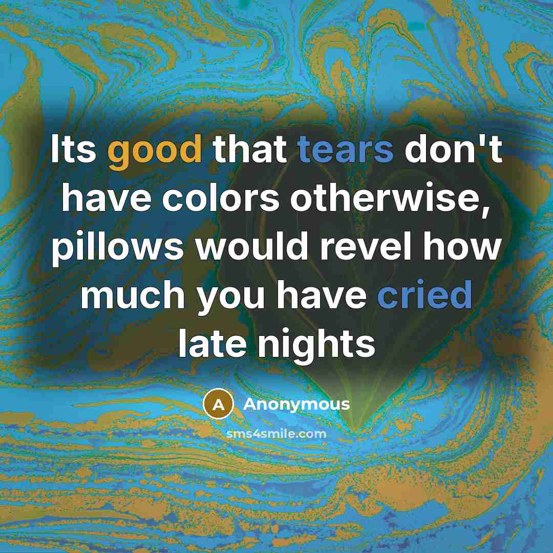 “Its good that tears don't have colors otherwise, pillows would revel how much you have cried late nights” quote by Anonymous