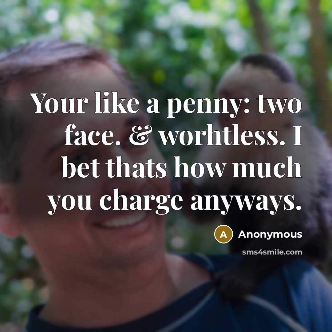 “Your like a penny: two face. & worhtless. I bet thats how much you charge anyways.” quote by Anonymous