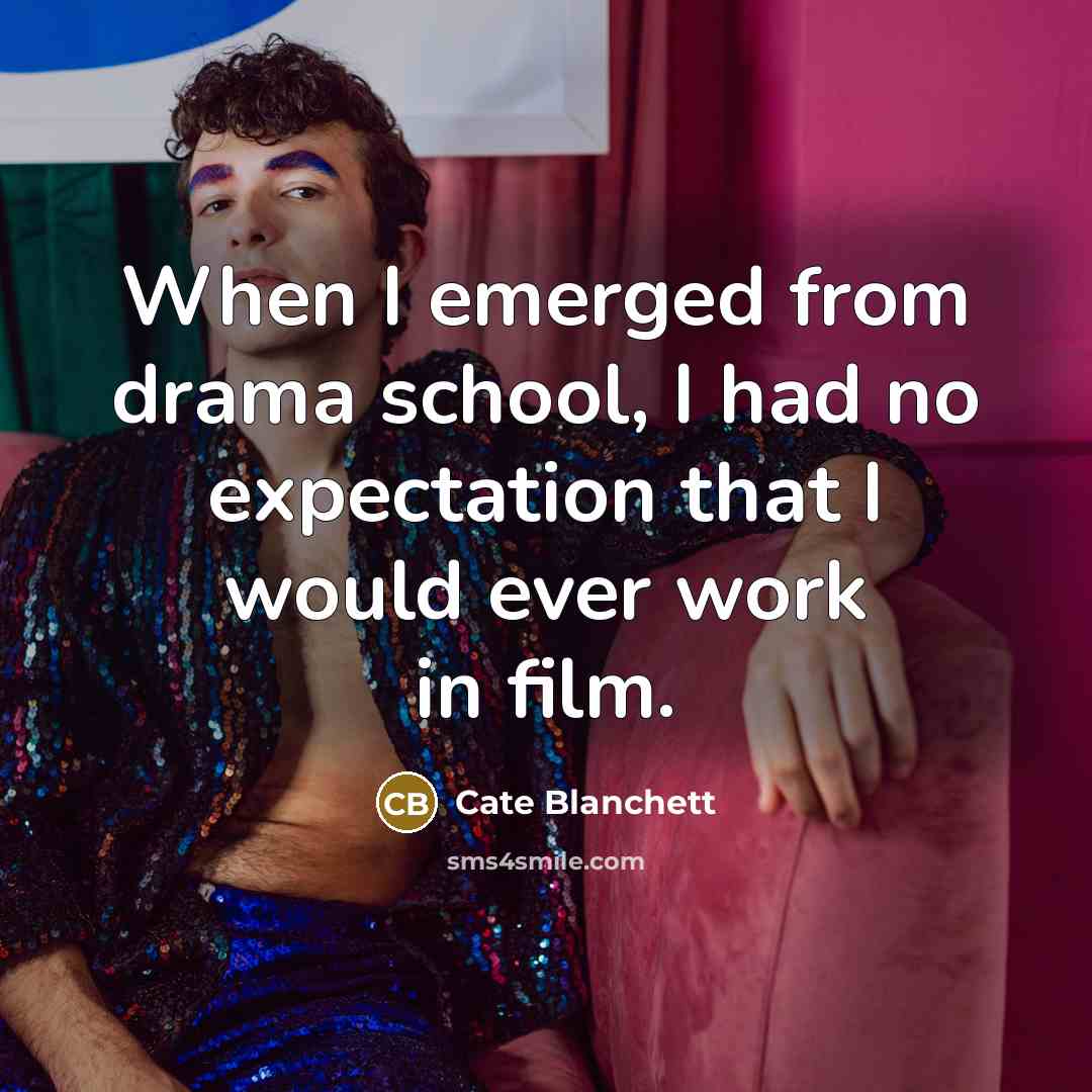 “When I emerged from drama school, I had no expectation that I would ever work in film.” quote by Cate Blanchett