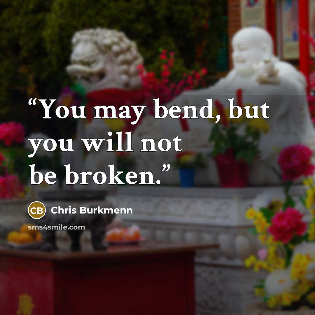 “You may bend, but you will not be broken.” quote by Chris Burkmenn