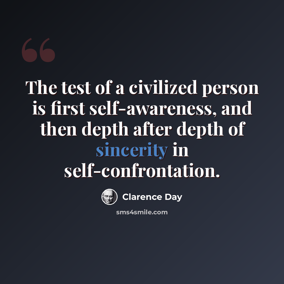 “The test of a civilized person is first self-awareness, and then depth after depth of sincerity in self-confrontation.” quote by Clarence Day