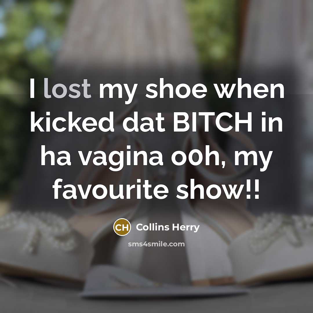 “I lost my shoe when kicked dat BITCH in ha vagina o0h, my favourite show!!” quote by Collins Herry