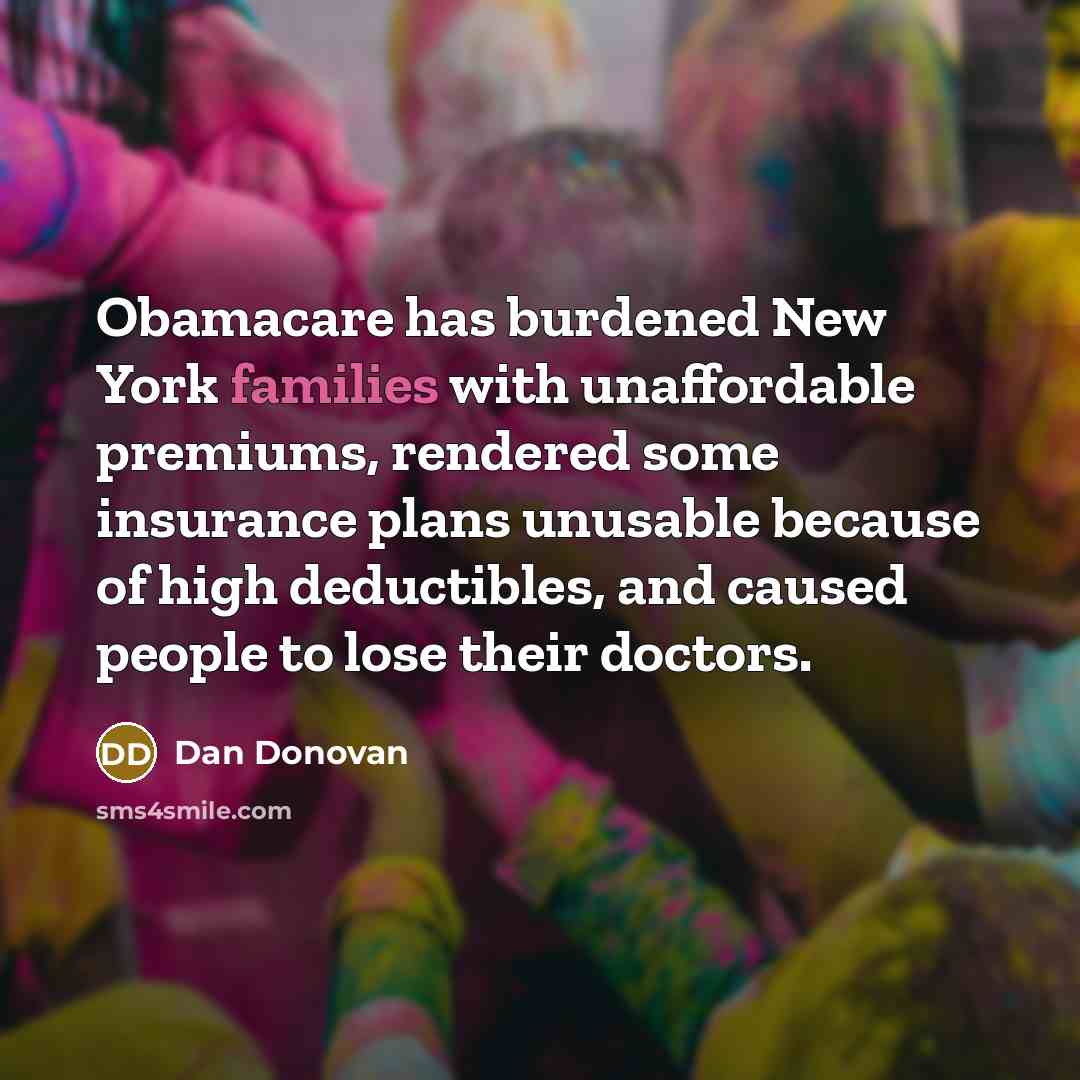 “Obamacare has burdened New York families with unaffordable premiums, rendered some insurance plans unusable because of high deductibles, and caused people to lose their doctors.” quote by Dan Donovan