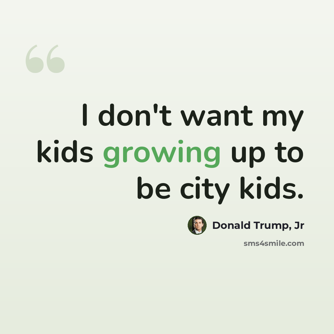 “I don't want my kids growing up to be city kids.” quote by Donald Trump, Jr