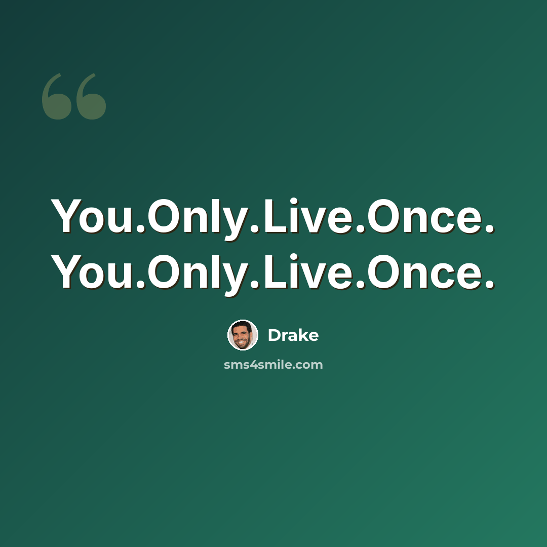 “You.Only.Live.Once. You.Only.Live.Once.” quote by Drake