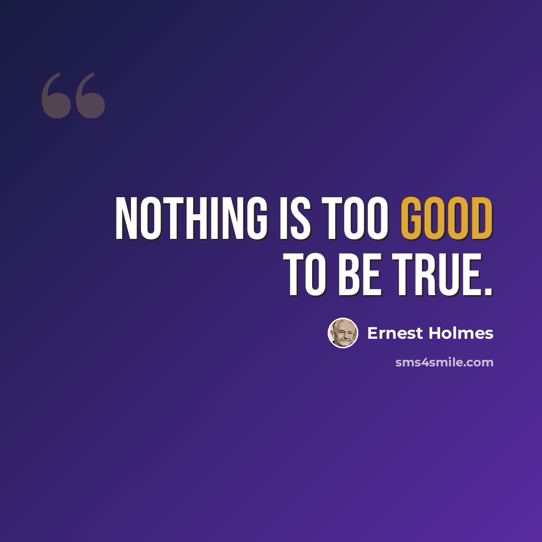 “Nothing is too good to be true.” quote by Ernest Holmes