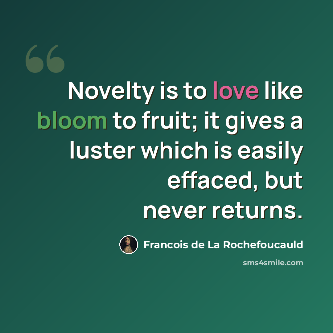 “Novelty is to love like bloom to fruit; it gives a luster which is easily effaced, but never returns.” quote by Francois de La Rochefoucauld
