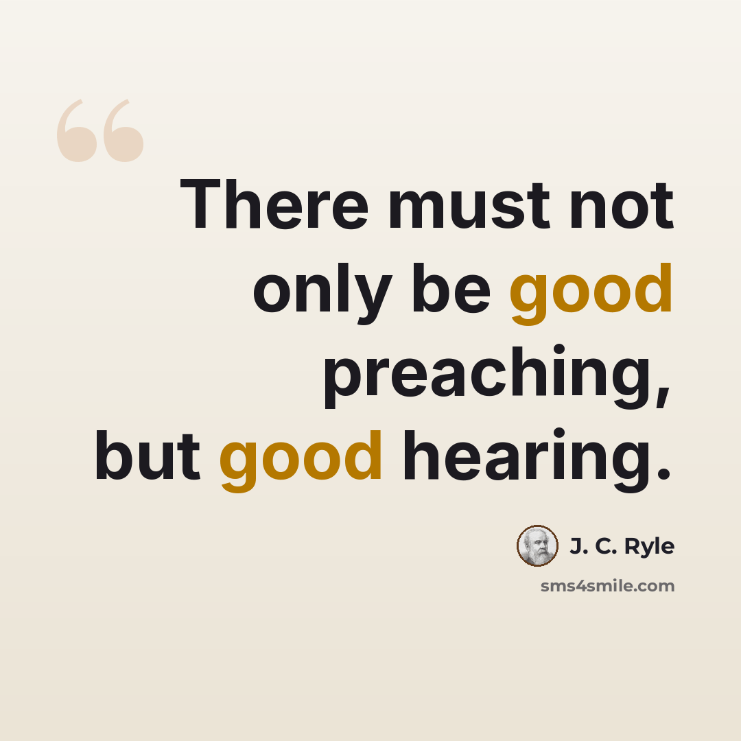 “There must not only be good preaching, but good hearing.” quote by J. C. Ryle