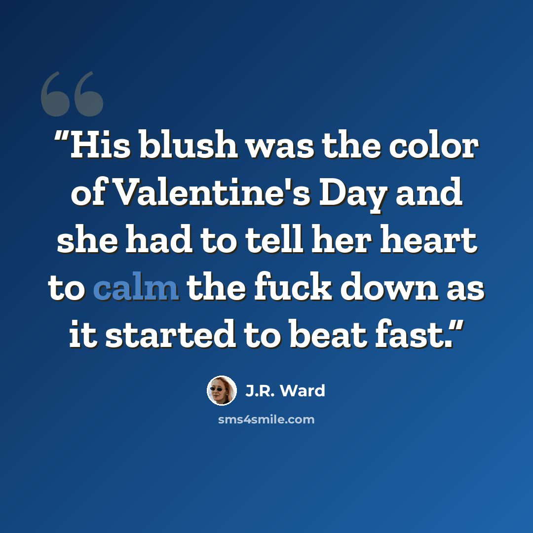 “His blush was the color of Valentine's Day and she had to tell her heart to calm the fuck down as it started to beat fast.” quote by J.R. Ward