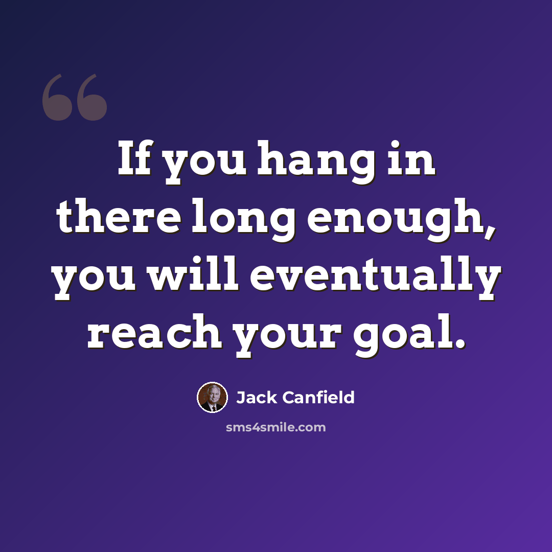 “If you hang in there long enough, you will eventually reach your goal.” quote by Jack Canfield
