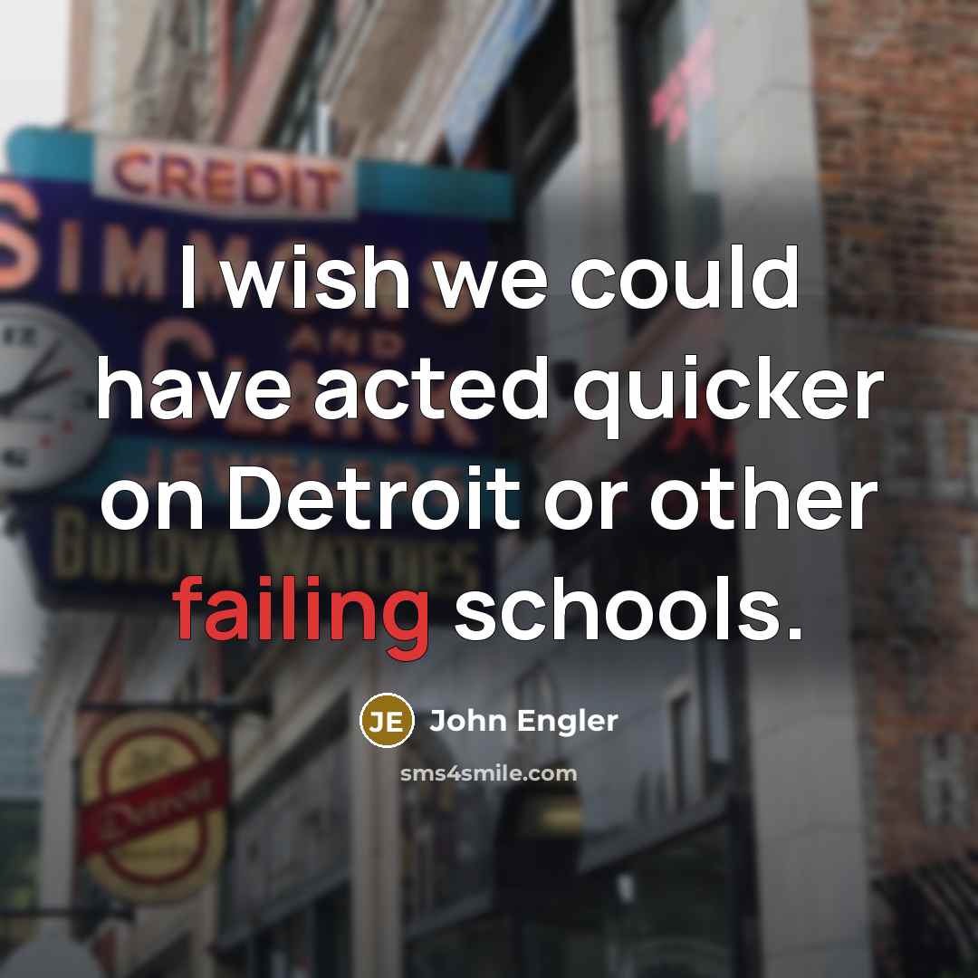 “I wish we could have acted quicker on Detroit or other failing schools.” quote by John Engler